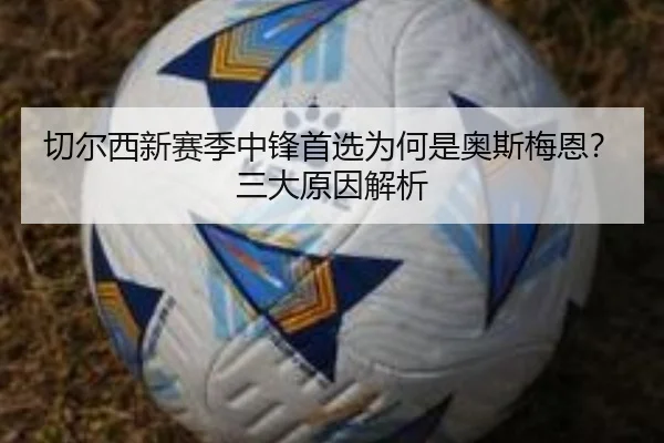 切尔西新赛季中锋首选为何是奥斯梅恩？三大原因解析